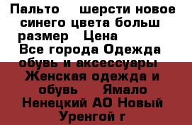 Пальто 70 шерсти новое синего цвета больш. размер › Цена ­ 2 999 - Все города Одежда, обувь и аксессуары » Женская одежда и обувь   . Ямало-Ненецкий АО,Новый Уренгой г.